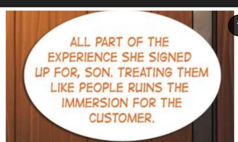 LF Color source: speech bubble, ALL PART OF THE EXPERIENCE SHE SIGNED UP FOR, SON. TREATING THEM LIKE PEOPLE RUINS THE IMMERSION FOR THE CUSTOMER. posted by BoulderTheRock