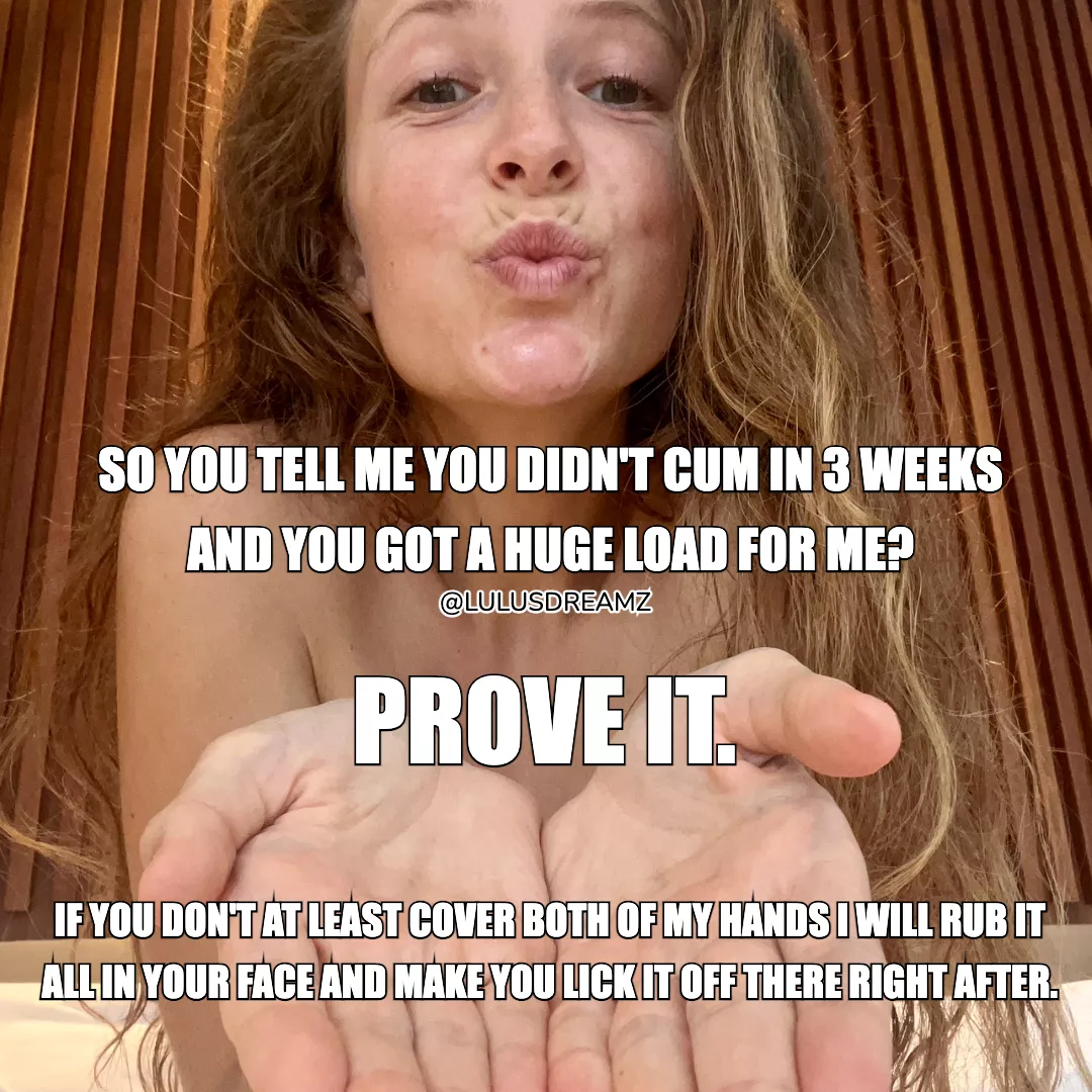 If you say you got a big load saved, prove it. posted by lulusdreamz