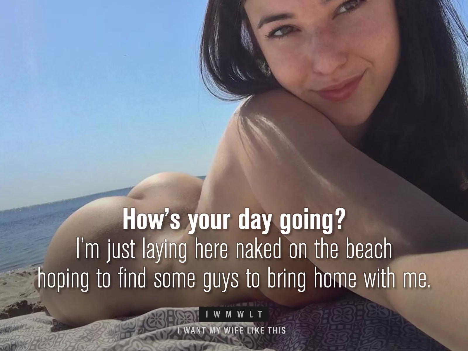 How’s your day going? I’m just laying here naked on the beach hoping to find some guys to bring home with me. posted by iwmwlt