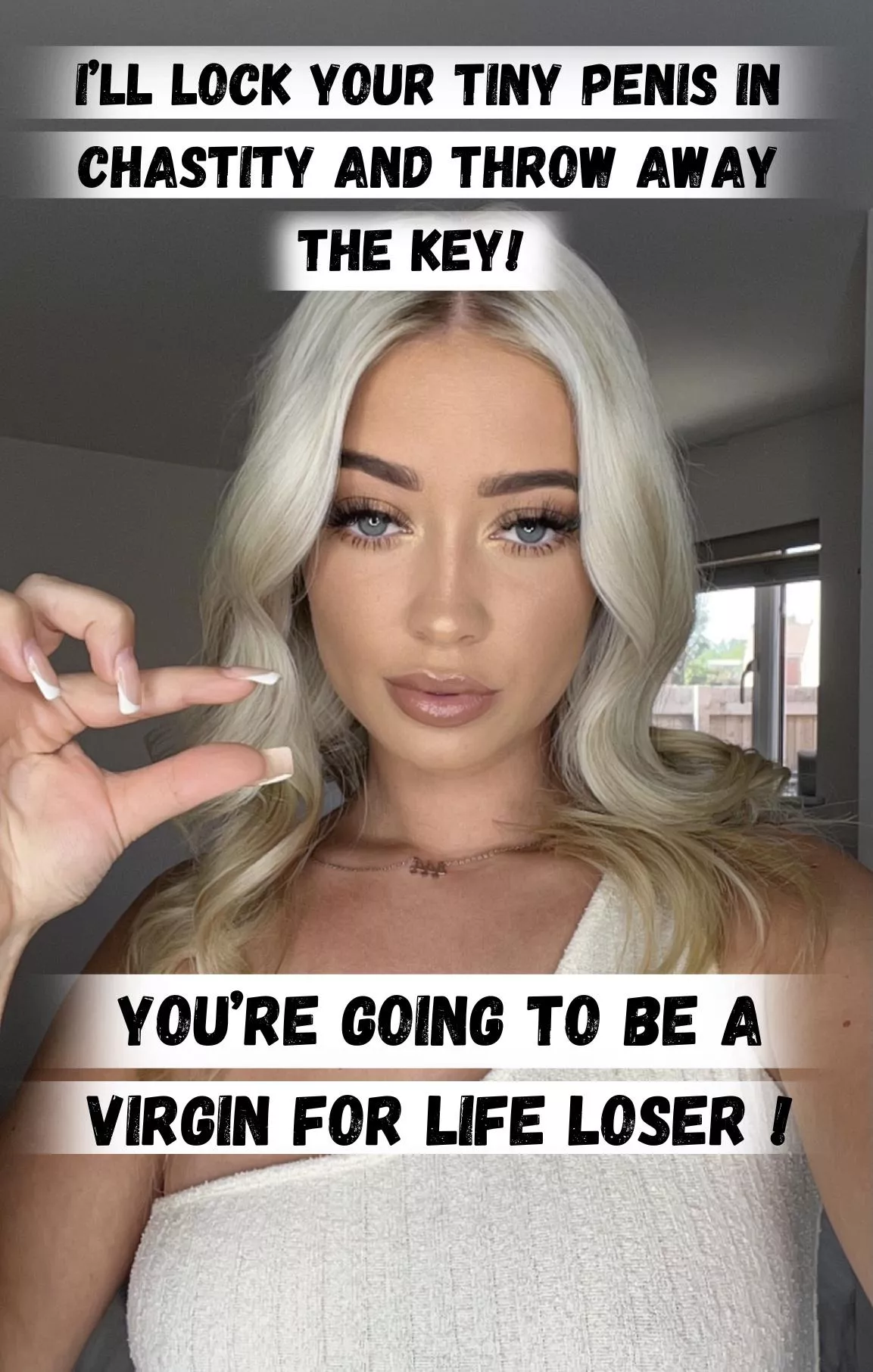 You'll be in permanent chastity you virgin loser ! posted by GoddessLayla69