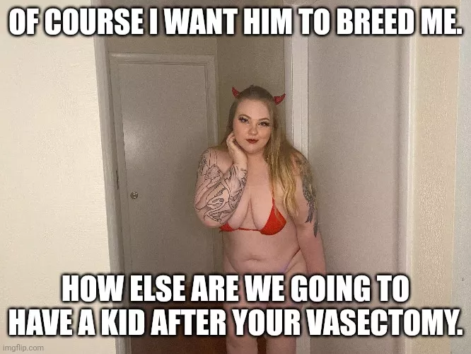 She said she wants a kid posted by sluttbunnys