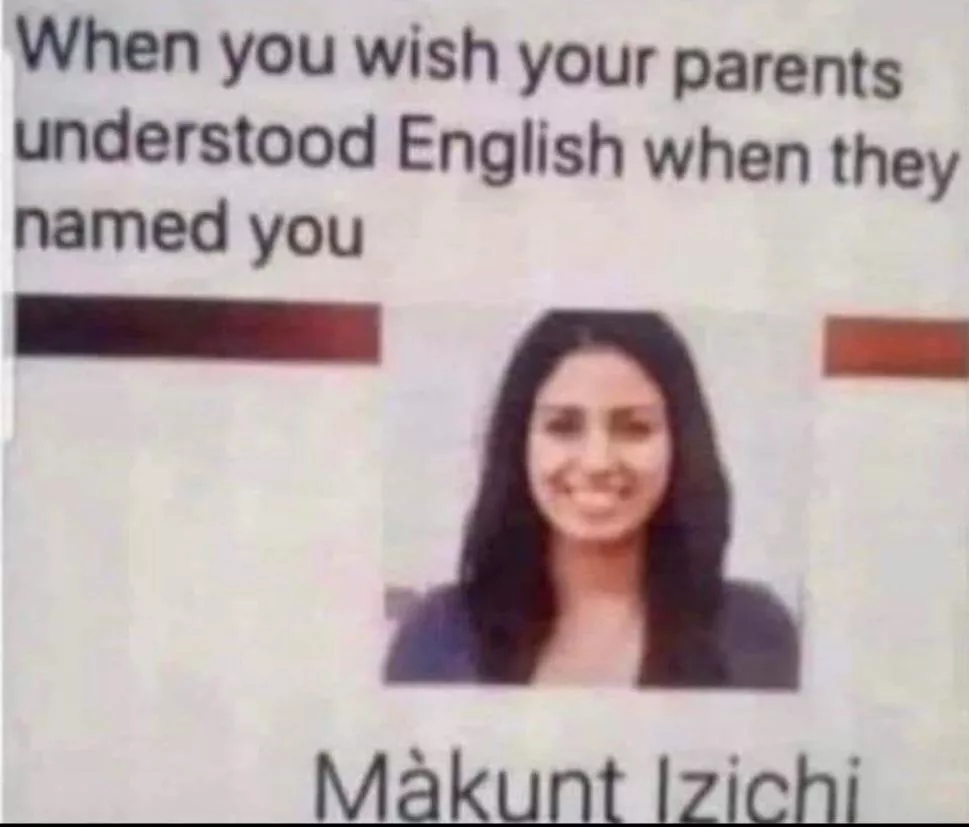 When you wish your parents understood English before naming you. posted by Ixz72