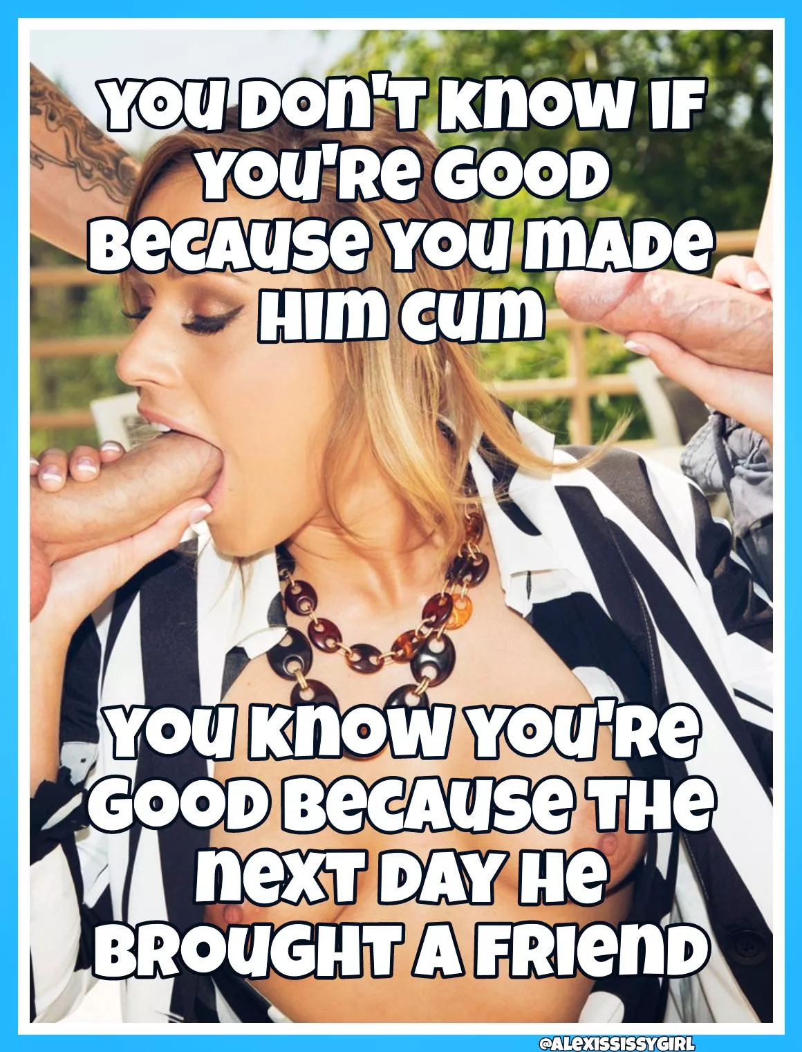 That's how you know you're good posted by AlexisSissygirl