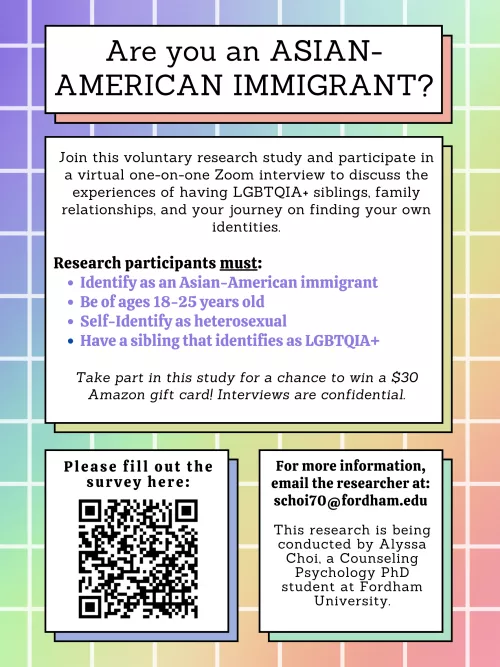 **Are you a Heterosexual Asian American immigrant with a LGBTQIA+ Sibling?** Join me in a ~1 hour interview study to discuss family relationships, finding your own identity, and share your lived experiences! Scan the QR code or email me at schoi70@fordha by solyssa