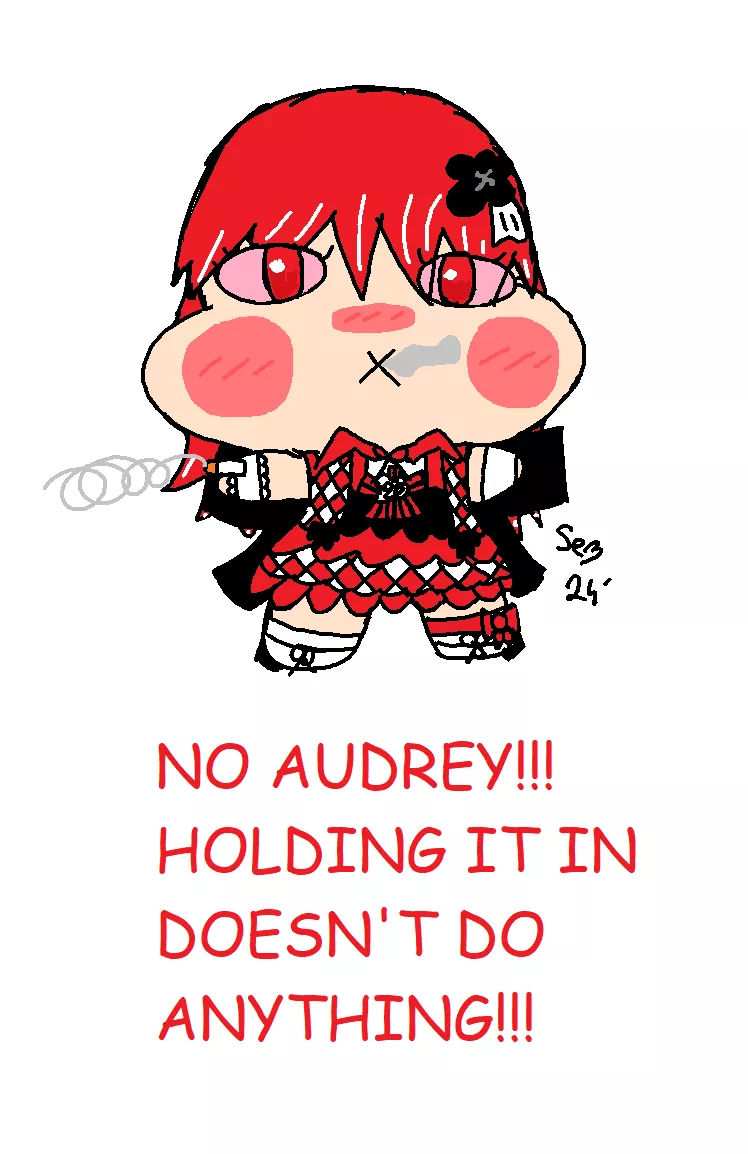 NO AUDREY!!! HOLDING IT IN DOESN'T DO ANYTHING!!! posted by P0k3m0_X0X0