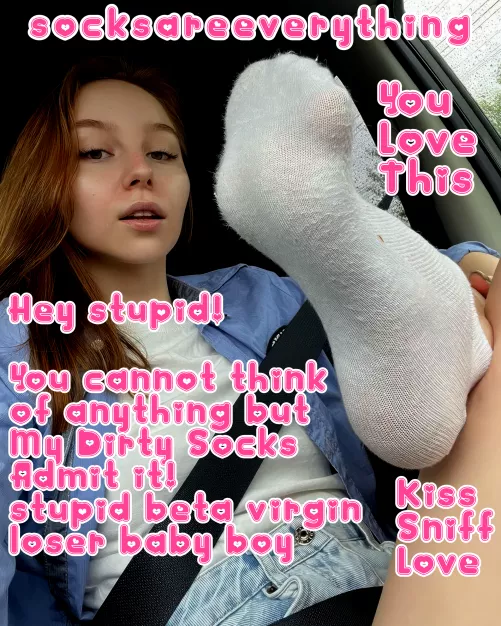 Hey you fucking stupid beta loser, admit that you can think only about my socks! You love this! by SocksAreEverything