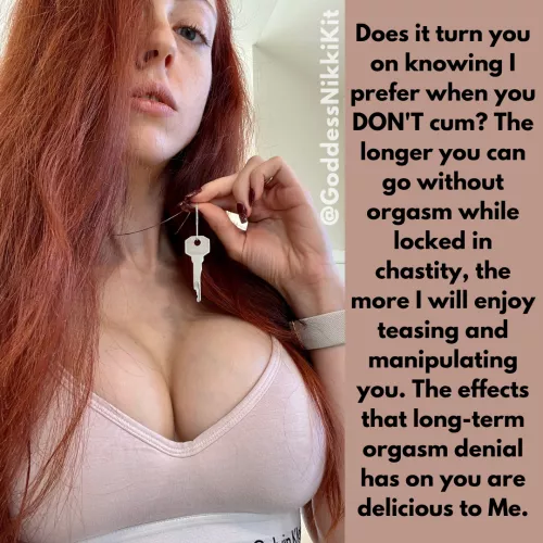 Does it turn you on knowing that I prefer when you DON'T cum and that I like you more the longer you can go in chastity? by GoddessNikkiKit