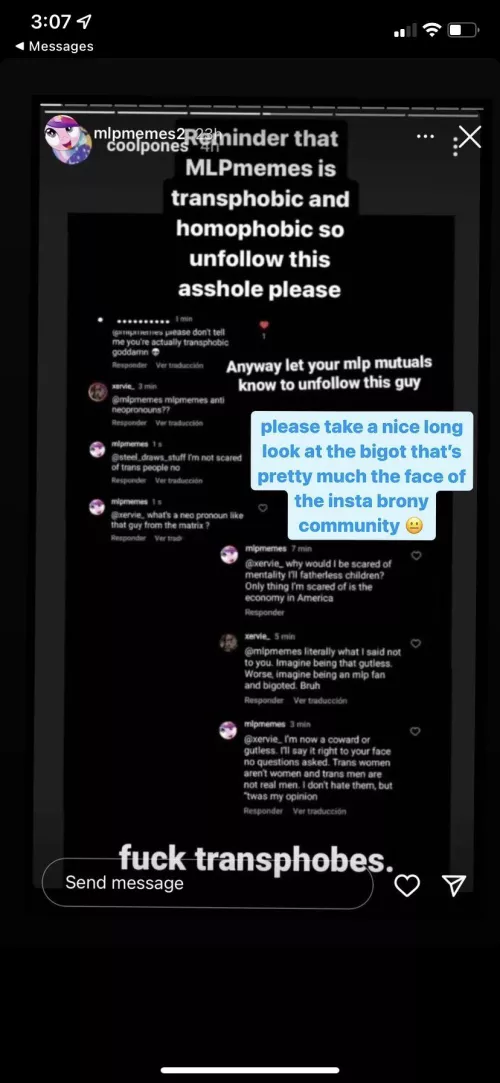 REPORT @MLPMEMES ON IG. THEY ARE TRANSPHOBIC AND OUTWARDLY MAKING COMMENTS ON HOW TRANS MEN AND WOMEN ARENT REAL MEN AND WOMEN. PLEASE DONT LET THEM BE THE CENTER OF OUR COMMUNITY IM TIRED OF SEEING THESE TRANSPHOBES ATTACKING US AND GETTING AWAY WITH IT by guano6