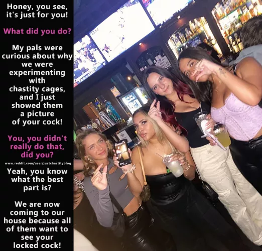 Your friend is having a girls' night out with her girlfriends and has probably had a little too much to drink. by justchastityblog