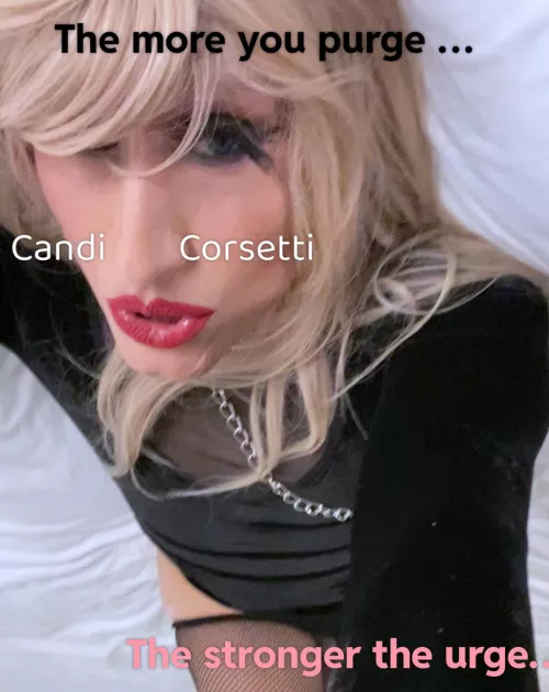 I have purged so many times and I can tell you it’s a waste of time, money and effort - just give her a break and come back…the more you suppress her , the stronger she comes back and she will turn the “straight” man in you to the biggest whore y by CandiCorsetti