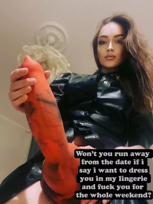 Won’t you run away from the date if i say i want to dress you in my lingerie and fuck you for the whole weekend? by pegging_queen_