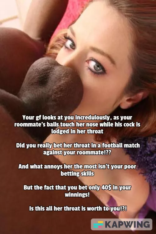 Your gf can't believe you bet her throat for 40$ against your roommate and lost! by Captiondude1996