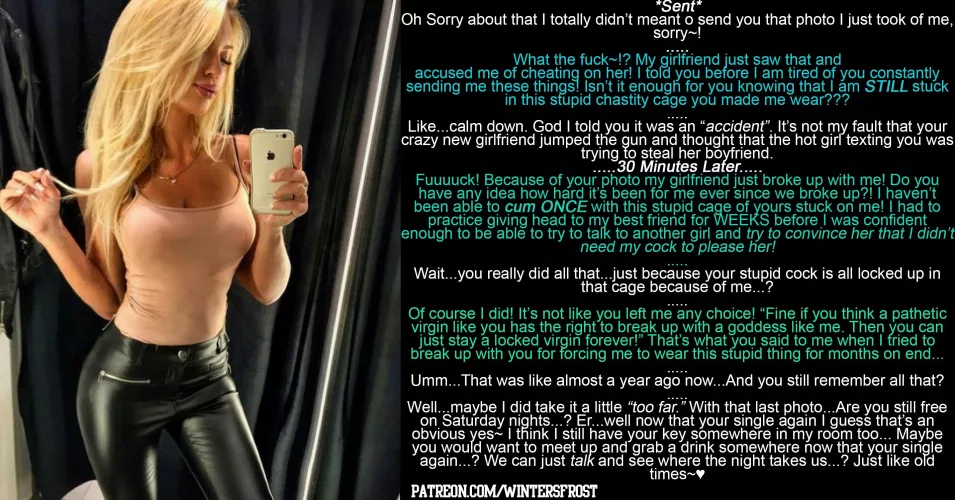 When your girlfriend heard you wanted to break up with her...she decided to make your chastity permanent! It's been a year already though and after just ruining your latest relationship she 