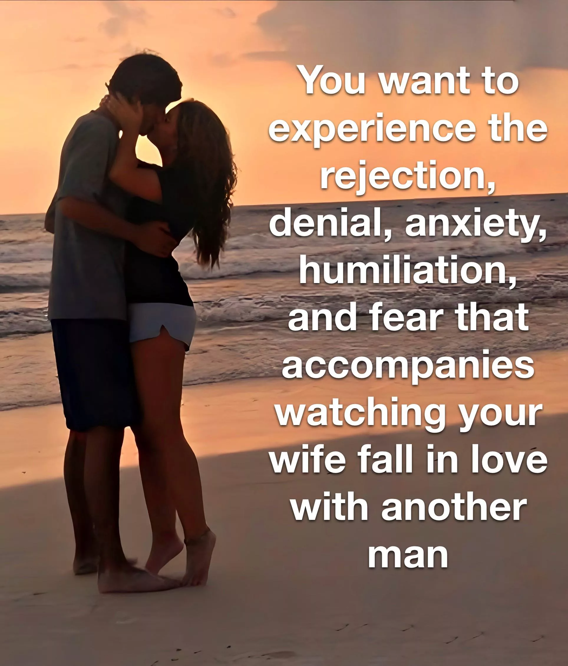 The agony of your wife falling in love with another man.  posted by Graces_slave