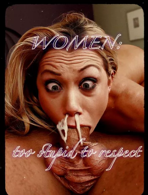 Too dumb for rights, too stupid for respect  by Antifemaleguy