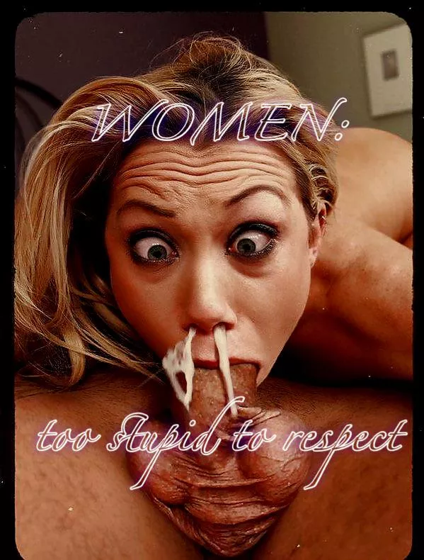 Too dumb for rights, too stupid for respect  posted by Antifemaleguy