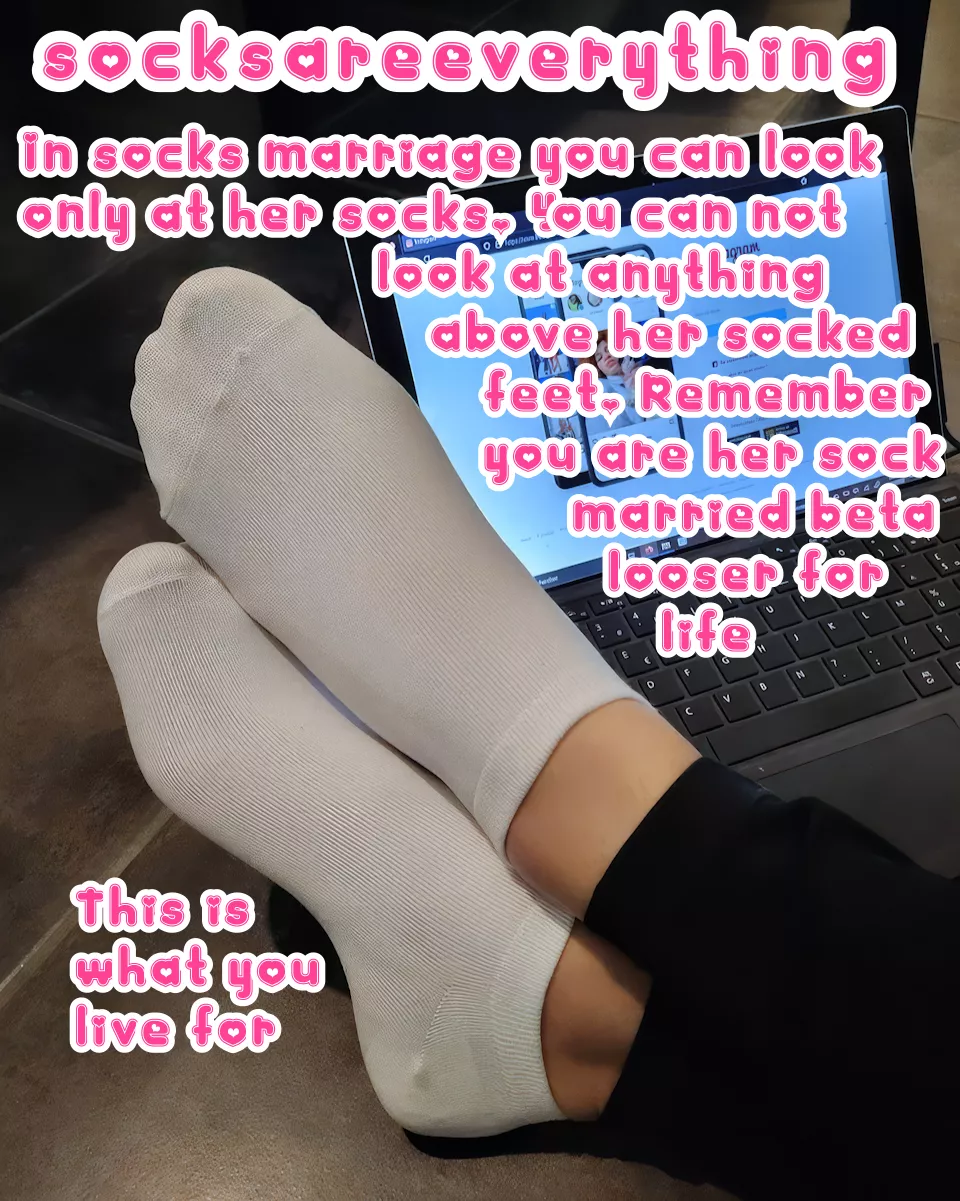 You are beta loser and you should always focus your eyes on the socks only. Especially after SocksMarriage. You love socks, admit that baby! posted by TheHentaiFemdom