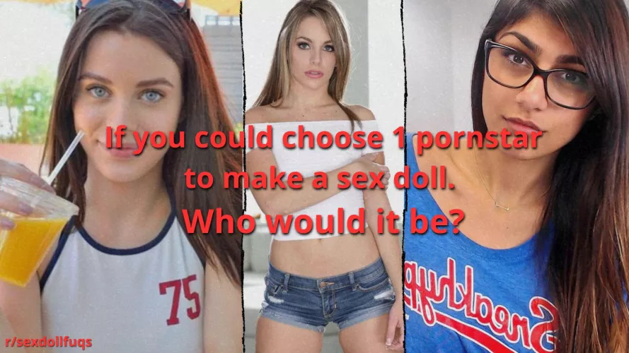 If you could choose 1 pornstar to make a sex doll. Who would it be? (Honest Opinion) by IllustriousMilk7636