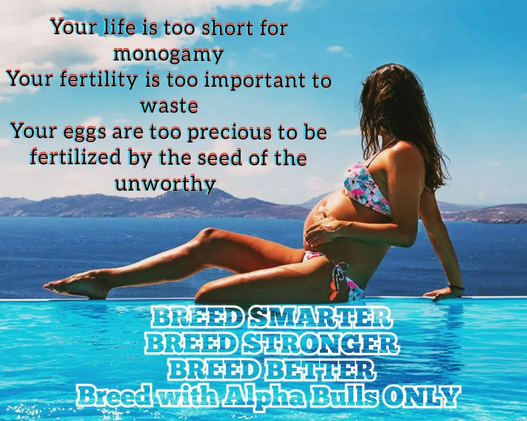 Breed with the man your body tells you to breed with, not the man you're married to. Say no to misogynistic beta-invented social conventions. posted by enslavedcuck