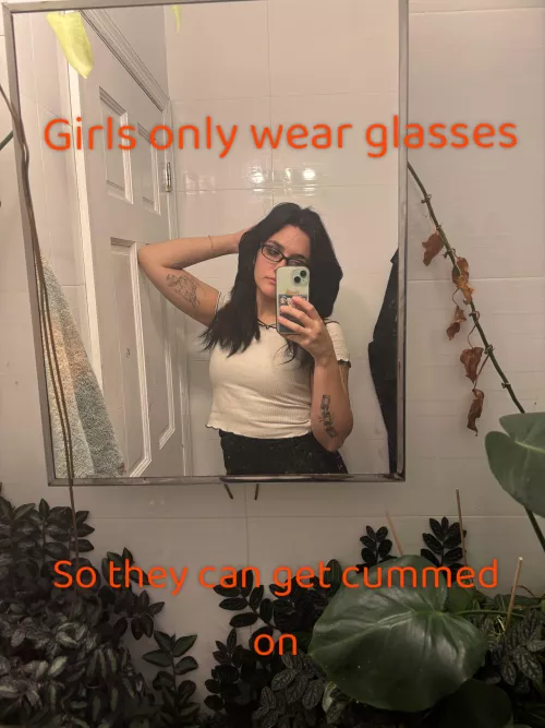 Girls only wear glasses, so they can get cummed on.  by Soolina525