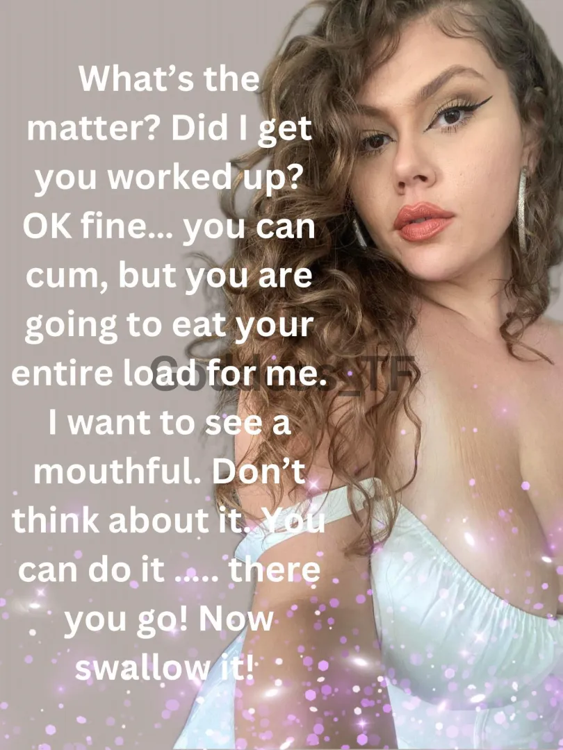 I Want A Mouth Full Of Cum & Don’t You Dare Let A Drop Goto Waste. Savor It  posted by Goddess_T-F
