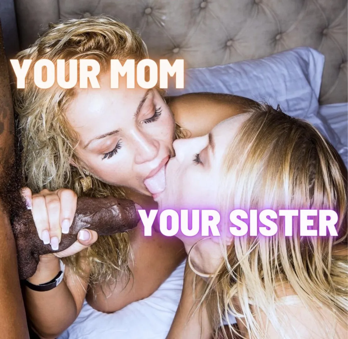 Mom and sister are now serving your black bully. posted by MormonCuck2