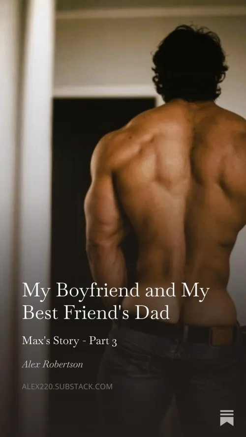 My Boyfriend and My Best Friend's Dad - Max's Story Part 3 by Robertsonalex932