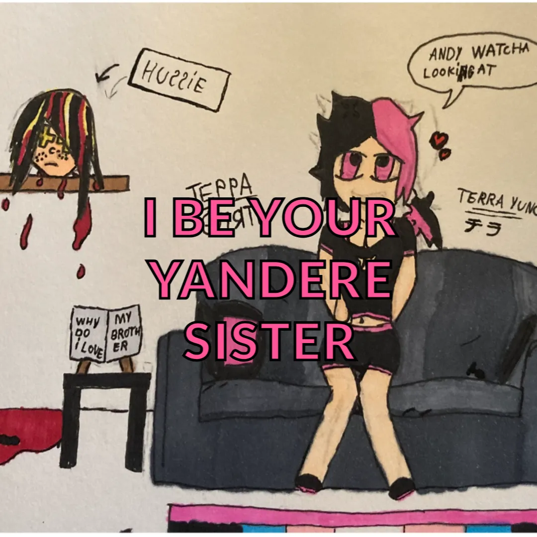 so ya tfem brat made this new song its called i be you're yandere sister (TW) lyrics can be sus hope yall enjoy my silly song :3 posted by MN_terra_HG