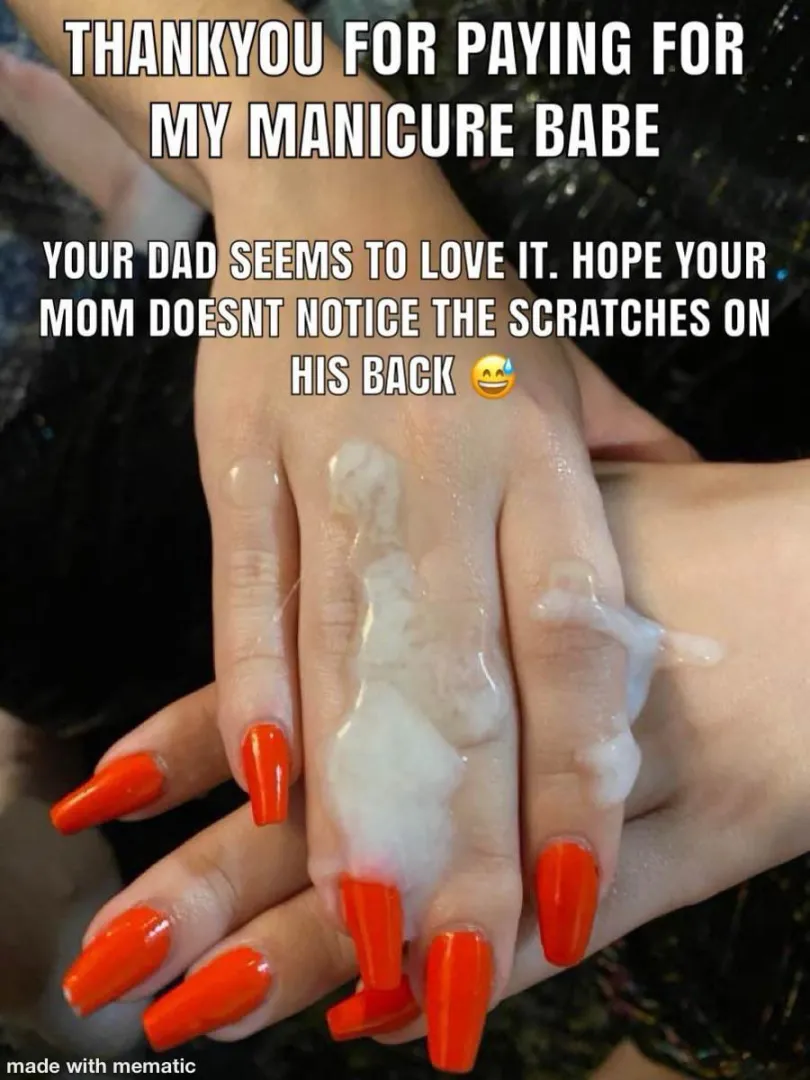 Your dad always compliments her nails, its apparent he pays more attention to her than you! posted by consettperv1