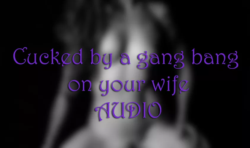 AUDIO - Cucked by a wife's gang bang by TexasBlaze