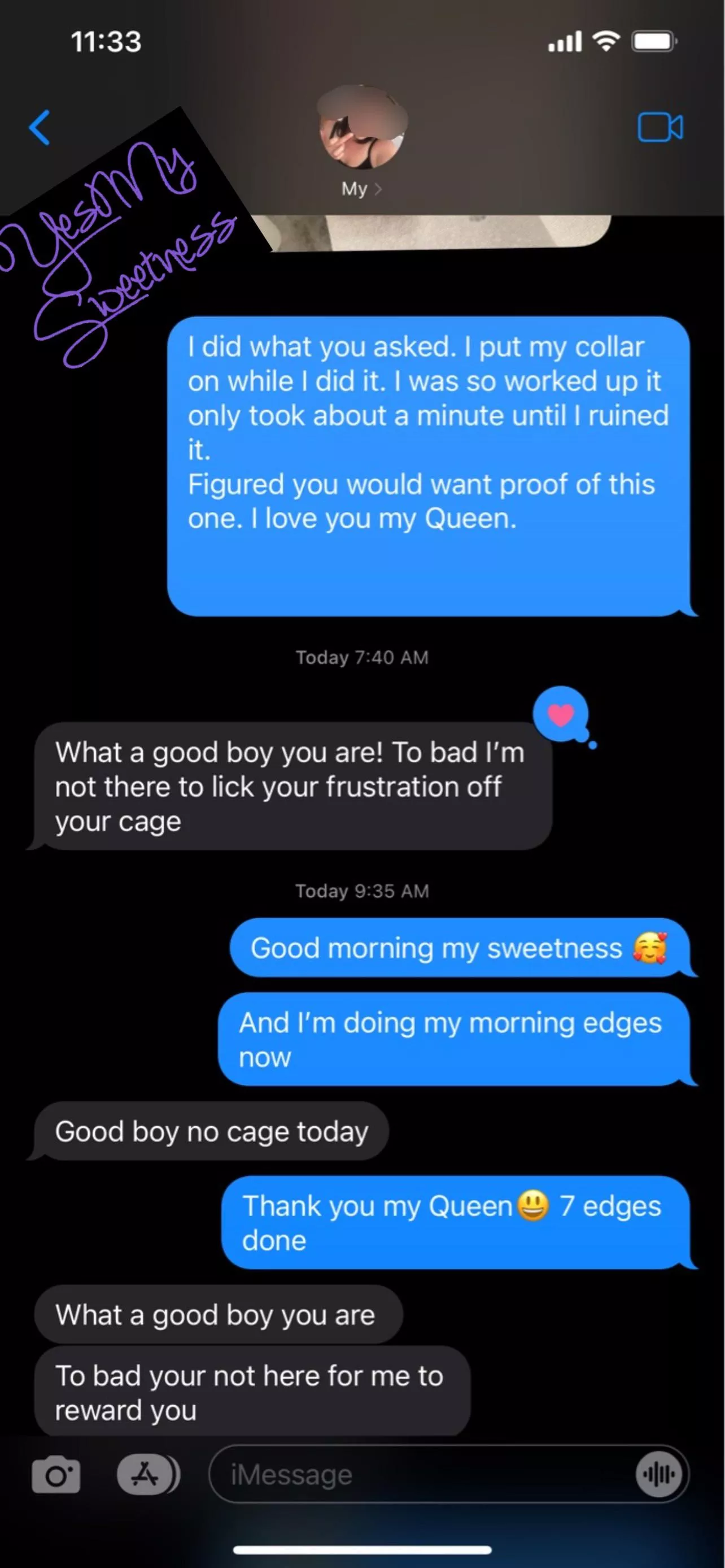 I was punished and had to ruin in my cage last night. She knows how rough that is, so she heaped on the praise this morning. (Ignore the grammar, She is at work and has to send texts quickly often missing autocorrect errors) posted by YesMySweetness