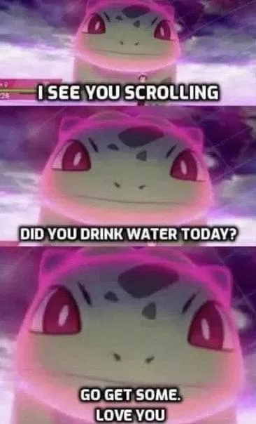 Just your daily reminder to drink water if you haven’t. Also eat something to keep your energy up. Incase no ones told you today,I’m very proud of you. posted by Apocryphon0421