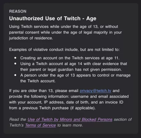 The other day my account was suspended indefinitely because of my age, although I am 23. I have reached out to privacy@twitch.tv but it’s been a few days and I haven’t gotten a response. Anyone know what else I can do at this point? by madelrush