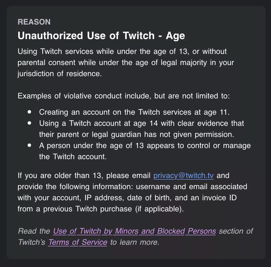 The other day my account was suspended indefinitely because of my age, although I am 23. I have reached out to privacy@twitch.tv but it’s been a few days and I haven’t gotten a response. Anyone know what else I can do at this point? posted by madelrush