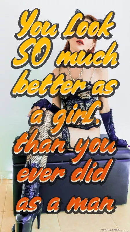 You look so much better as a girl, than you ever did as a man. by beta4blackdick