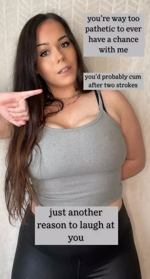 Your pathetic little dick wouldn’t last more than 2 minutes 😂 by mrshumiliation